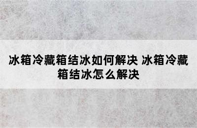 冰箱冷藏箱结冰如何解决 冰箱冷藏箱结冰怎么解决